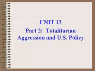 UNIT 13 Part 2: Totalitarian Aggression and U.S. Policy