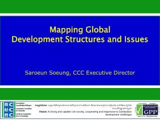 Mapping Global Development Structures and Issues Saroeun Soeung, CCC Executive Director