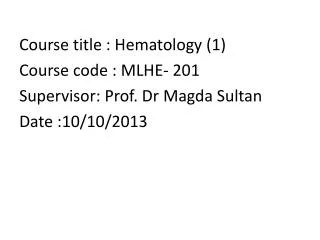 Course title : Hematology (1) Course code : MLHE- 201 Supervisor: Prof. Dr Magda Sultan