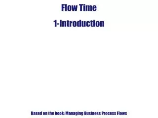 Flow Time 1-Introduction Based on the book: Managing Business Process Flows