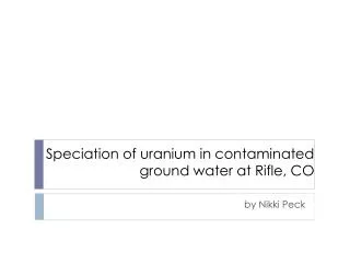 Speciation of uranium in contaminated ground water at Rifle, CO