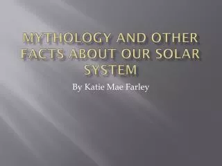 Mythology and other facts about our solar system