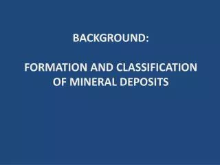BACKGROUND: FORMATION AND CLASSIFICATION OF MINERAL DEPOSITS
