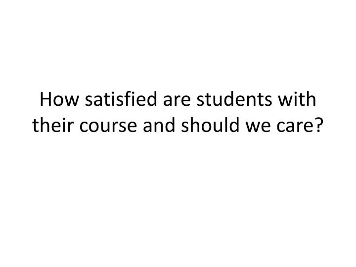 how satisfied are students with their course and should we care