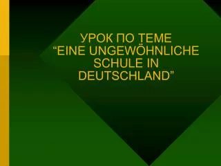 УРОК ПО ТЕМЕ “EINE UNGEW ÖHNLICHE SCHULE IN DEUTSCHLAND”