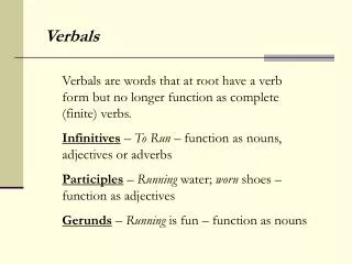 Verbals are words that at root have a verb form but no longer function as complete (finite) verbs.