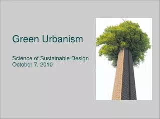 Green Urbanism Science of Sustainable Design October 7, 2010
