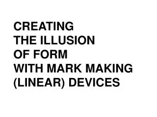 CREATING THE ILLUSION OF FORM WITH MARK MAKING (LINEAR) DEVICES