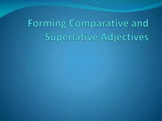 Forming Comparative and Superlative Adjectives