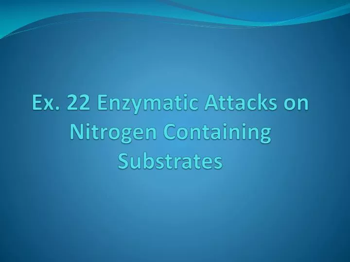 ex 22 enzymatic attacks on nitrogen containing substrates
