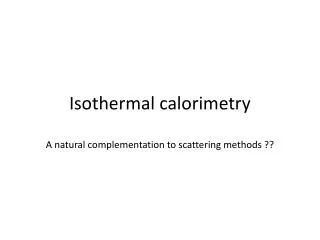 Isothermal calorimetry A natural complementation to scattering methods ??