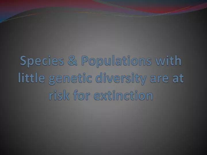species populations with little genetic diversity are at risk for extinction