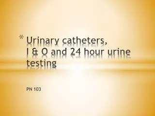 Urinary catheters, I &amp; O and 24 hour urine testing