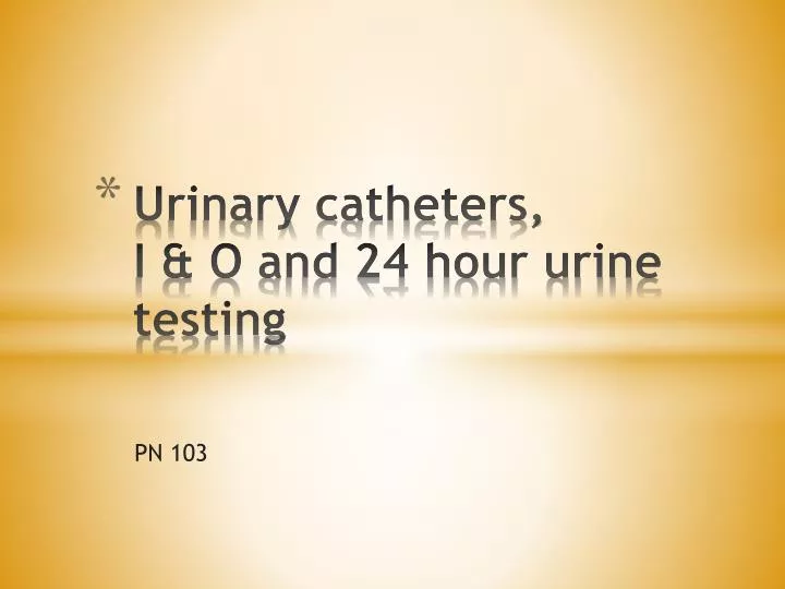 urinary catheters i o and 24 hour urine testing