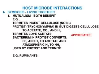 HOST MICROBE INTERACTIONS A.	SYMBIOSIS - LIVING TOGETHER 	1.	MUTUALISM - BOTH BENEFIT 		E.G.,