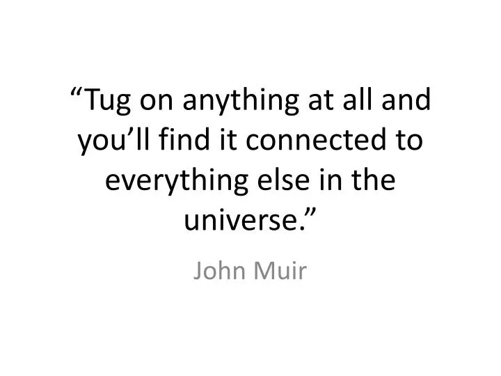 tug on anything at all and you ll find it connected to everything else in the universe