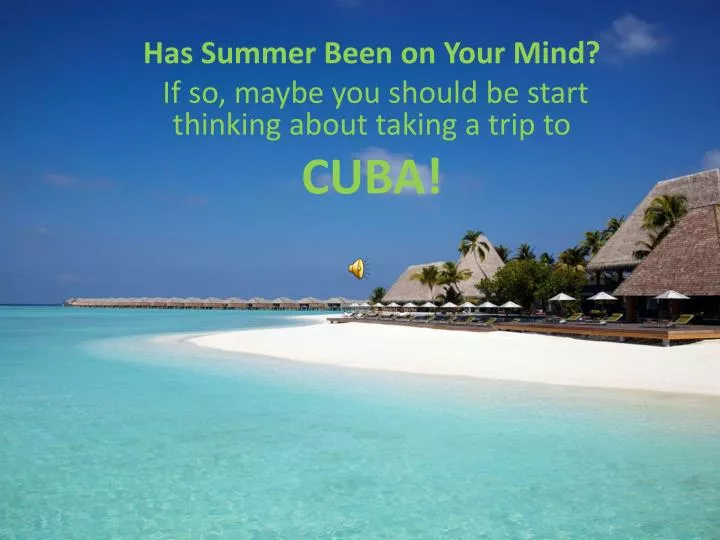 has summer been on your mind if so maybe you should be start thinking about taking a trip to cuba