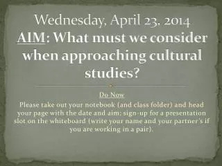 Wednesday, April 23, 2014 AIM : What must we consider when approaching cultural studies?