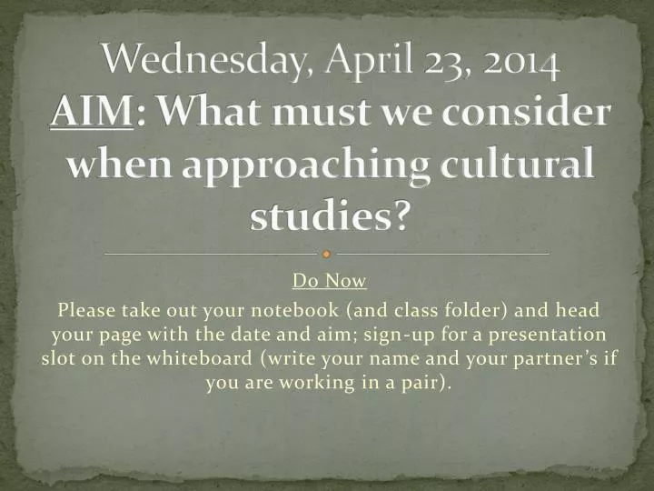 wednesday april 23 2014 aim what must we consider when approaching cultural studies
