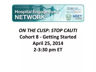 ON THE CUSP: STOP CAUTI Cohort 8 - Getting Started April 25, 2014 2-3:30 pm ET