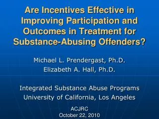 Michael L. Prendergast, Ph.D. Elizabeth A. Hall, Ph.D. Integrated Substance Abuse Programs
