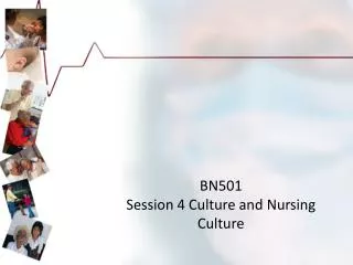 BN501 Session 4 Culture and Nursing C ulture