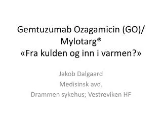 Gemtuzumab Ozagamicin (GO)/ Mylotarg ® «Fra kulden og inn i varmen?»