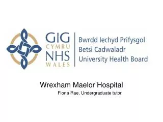 Wrexham Maelor Hospital 	Fiona Rae, Undergraduate tutor