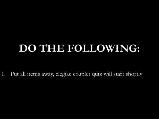 DO THE FOLLOWING: Put all items away, elegiac couplet quiz will start shortly