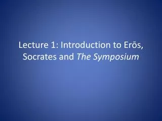 Lecture 1: Introduction to Er?s, Socrates and The Symposium