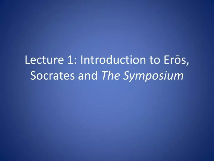 lecture 1 introduction to er s socrates and the symposium