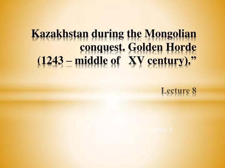 kazakhstan during the mongolian conquest golden horde 1243 middle of xv century lecture 8