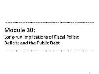 Module 30: Long-run Implications of Fiscal Policy: Deficits and the Public Debt