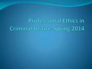 Professional Ethics in Criminal Justice-Spring 2014