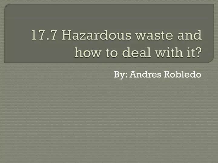 17 7 hazardous waste and how to deal with it