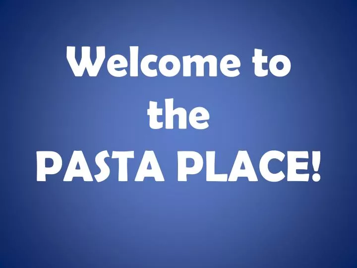 welcome to the pasta place