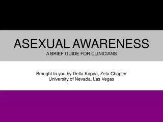 Asexual Awareness a brief guide for clinicians Brought to you by Delta K appa, Zeta Chapter