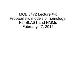 MCB 5472 Lecture #4: Probabilistic models of homology: Psi-BLAST and HMMs February 17, 2014