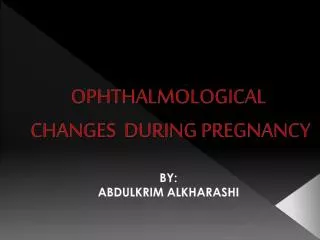 OPHTHALMOLOGICAL CHANGES DURING PREGNANCY BY: ABDULKRIM ALKHARASHI