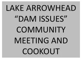 LAKE ARROWHEAD “DAM ISSUES” COMMUNITY MEETING AND COOKOUT