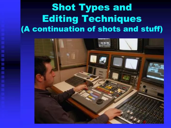 shot types and editing techniques a continuation of shots and stuff