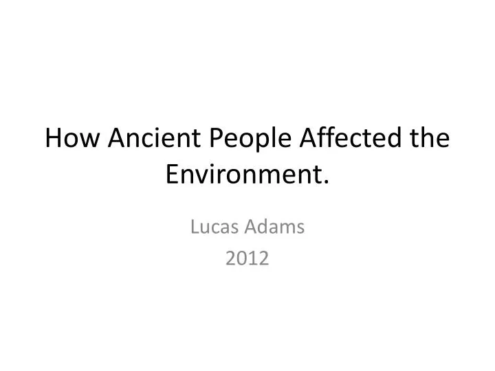 how ancient people affected the environment