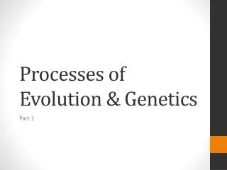 Processes of Evolution &amp; Genetics