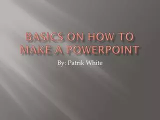 Basics on how to make a powerpoint