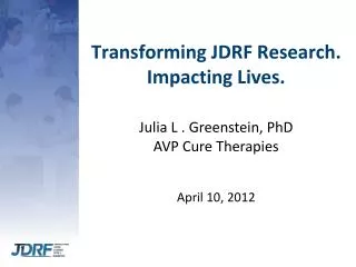 Transforming JDRF Research. Impacting Lives. Julia L . Greenstein, PhD AVP Cure Therapies