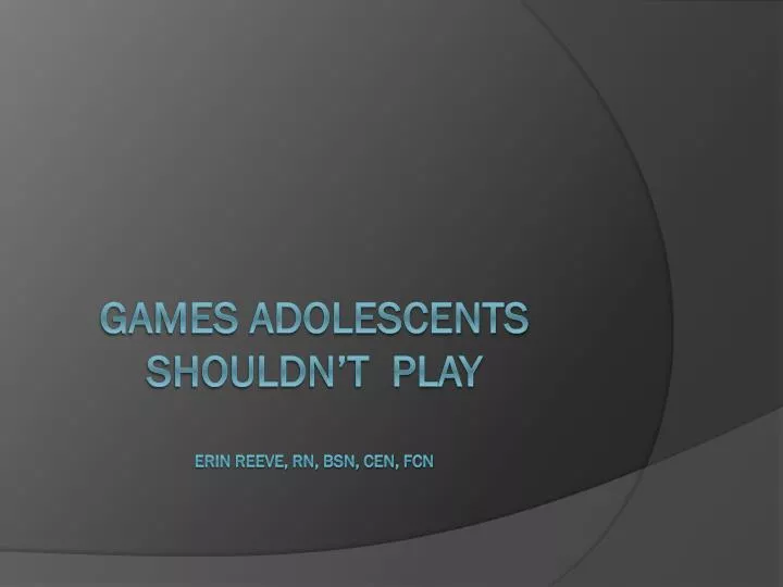 games adolescents shouldn t play erin reeve rn bsn cen fcn