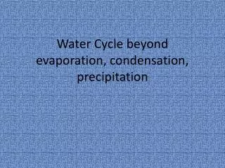 Water Cycle beyond evaporation, condensation, precipitation