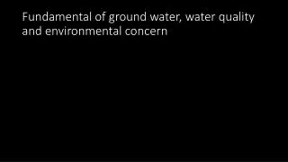 Fundamental of ground water, water quality and environmental concern