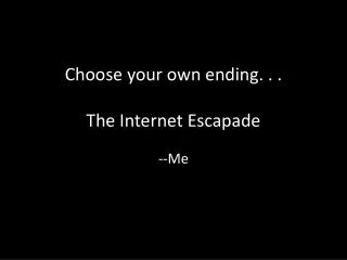 Choose your own ending. . . The Internet Escapade