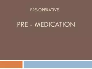 Pre-operative Pre - medication